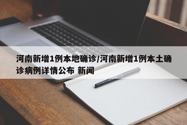 河南新增1例本地确诊/河南新增1例本土确诊病例详情公布 新闻